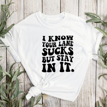 Load image into Gallery viewer, I Know Your Lane Sucks But Stay In It T-Shirt